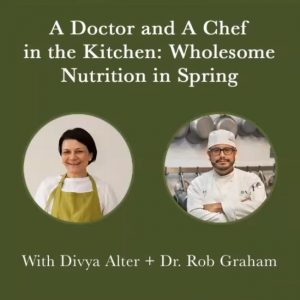 A Doctor and a Chef in the Kitchen: Wholesome Nutrition in Spring with Divya & Doctor Rob